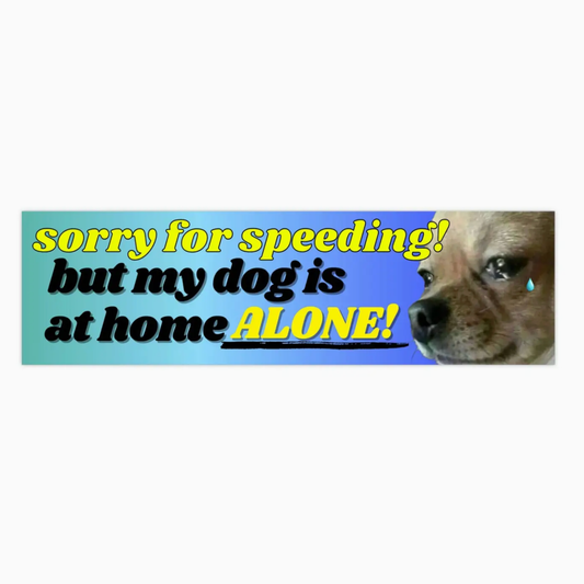 Sorry For Speeding! But My Dog Is Home Alone Bumper Sticker
