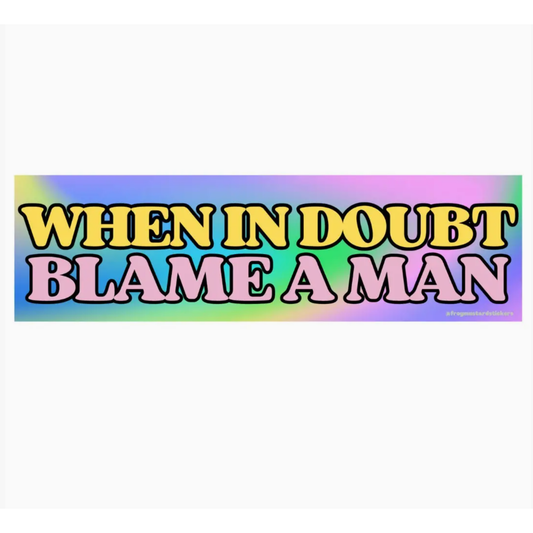 When in Doubt, Blame A Man Bumper Sticker